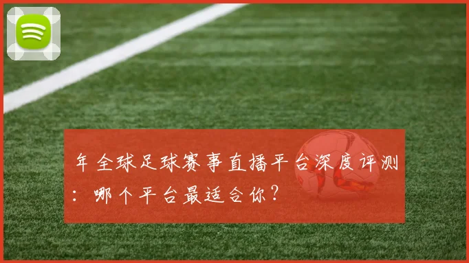年全球足球赛事直播平台深度评测：哪个平台最适合你？