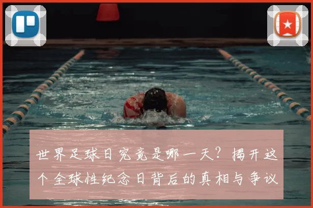 世界足球日究竟是哪一天？揭开这个全球性纪念日背后的真相与争议