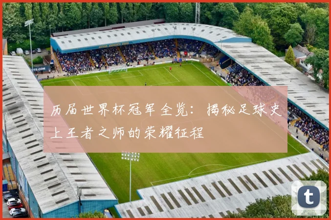 历届世界杯冠军全览：揭秘足球史上王者之师的荣耀征程