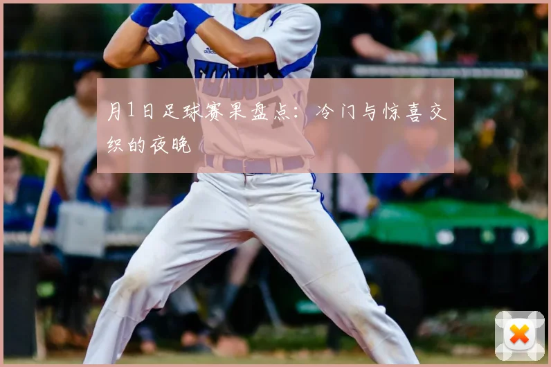 月1日足球赛果盘点：冷门与惊喜交织的夜晚