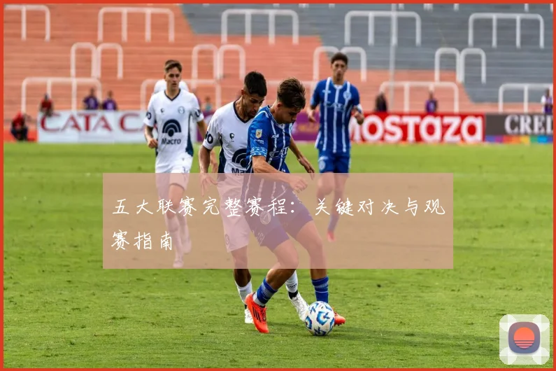 五大联赛完整赛程：关键对决与观赛指南