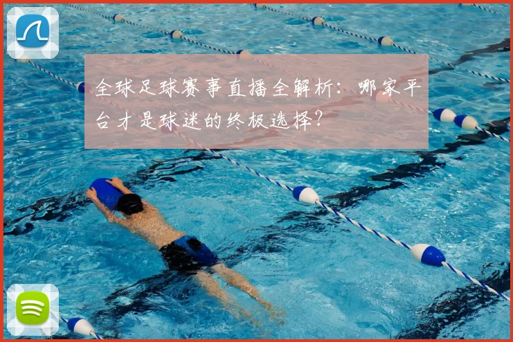 全球足球赛事直播全解析：哪家平台才是球迷的终极选择？
