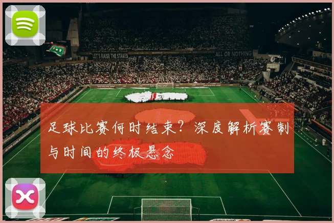 足球比赛何时结束？深度解析赛制与时间的终极悬念