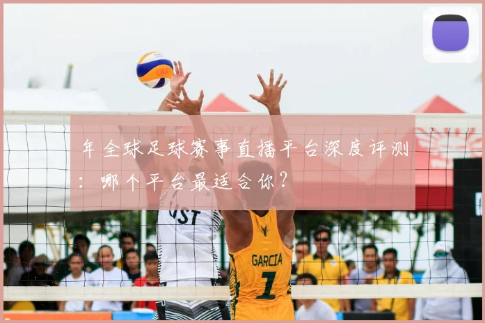 年全球足球赛事直播平台深度评测：哪个平台最适合你？