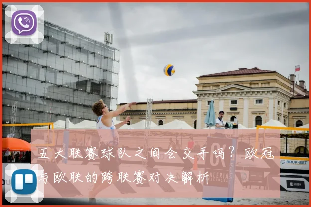 五大联赛球队之间会交手吗？欧冠与欧联的跨联赛对决解析