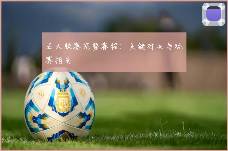 五大联赛完整赛程：关键对决与观赛指南