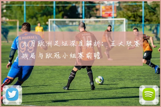 九月欧洲足坛深度解析：五大联赛战局与欧冠小组赛前瞻