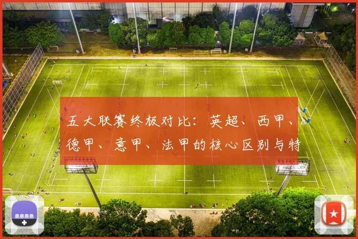 五大联赛终极对比:英超、西甲、德甲、意甲、法甲的核心区别与特点