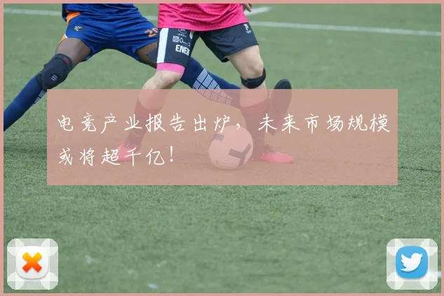 电竞产业报告出炉，未来市场规模或将超千亿！